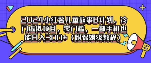 2024小红薯儿童故事B计划，冷门虚拟项目，零门槛，一部手机也能日入3张(附保姆级教程)-赚钱网
