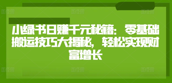 小绿书日赚千元秘籍：零基础搬运技巧大揭秘，轻松实现财富增长-赚钱网