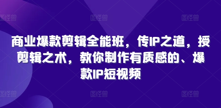 商业爆款剪辑全能班，传IP之道，授剪辑之术，教你制作有质感的、爆款IP短视频-赚钱网