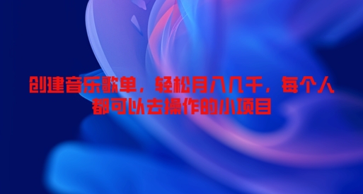 创建音乐歌单，轻松月入几千，每个人都可以去操作的小项目-赚钱网