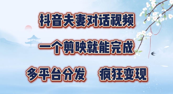 有手就会，抖音夫妻对话视频，一个剪映就能完成，多平台分发，疯狂涨粉-赚钱网