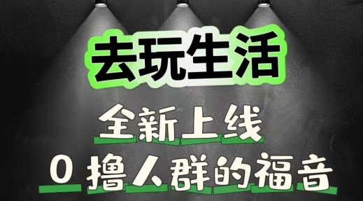 去玩生活全新上线，0撸人群的福音-赚钱网