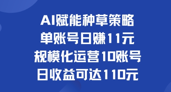 AI赋能种草策略：单账号日赚11元(覆盖抖音、快手、视频号)，规模化运营10账号日收益可达110元-赚钱网