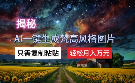 揭秘AI一键生成梵高风格图片，只需复制粘贴，轻松月入万元-赚钱网