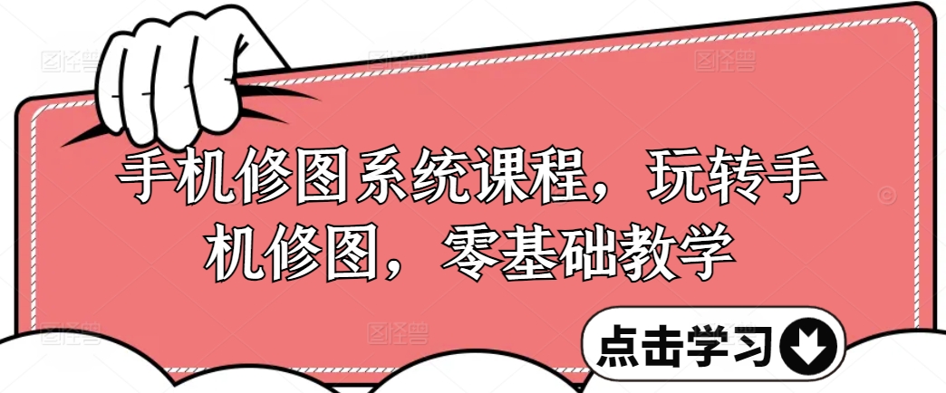 手机修图系统课程，玩转手机修图，零基础教学-赚钱网