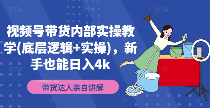 视频号带货内部实操教学(底层逻辑+实操)，新手也能日入4k-赚钱网