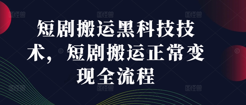 短剧搬运黑科技技术，短剧搬运正常变现全流程-赚钱网