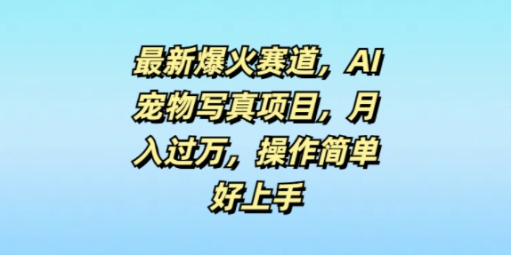 最新爆火赛道，AI宠物写真项目，月入过万，操作简单好上手-赚钱网