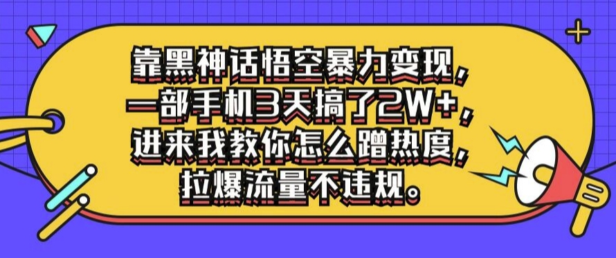 靠黑神话悟空暴力变现，一部手机3天搞了2W+，进来我教你怎么蹭热度，拉爆流量不违规-赚钱网