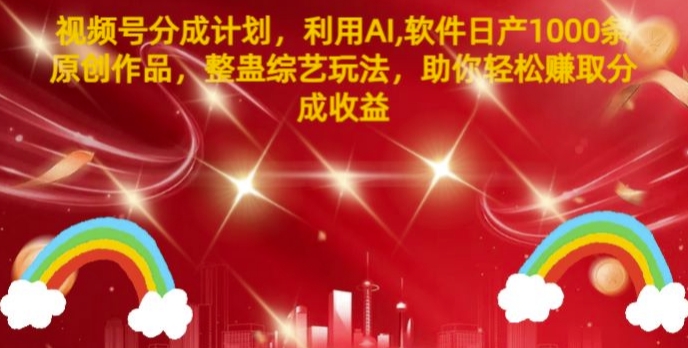 视频号分成计划，利用AI软件日产1000条原创作品，整蛊综艺玩法，助你轻松赚取分成收益-赚钱网