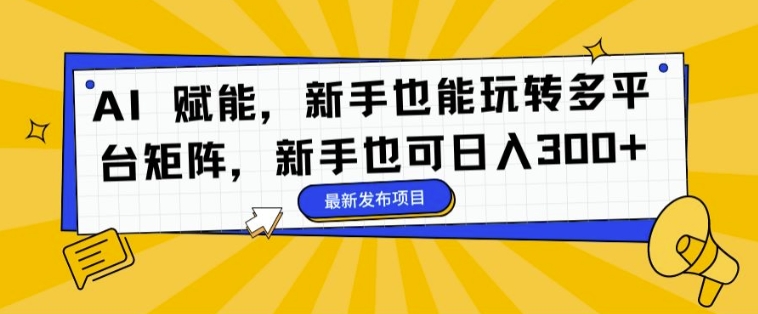 AI 赋能，新手也能玩转多平台矩阵，新手也可日入3张-赚钱网