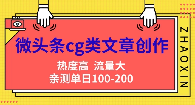 微头条cg类文章创作，AI一键生成爆文，热度高，流量大，亲测单日变现200+，小白快速上手-赚钱网