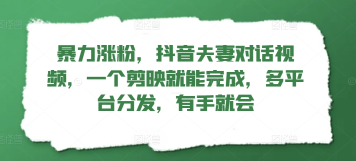 暴力涨粉，抖音夫妻对话视频，一个剪映就能完成，多平台分发，有手就会-赚钱网