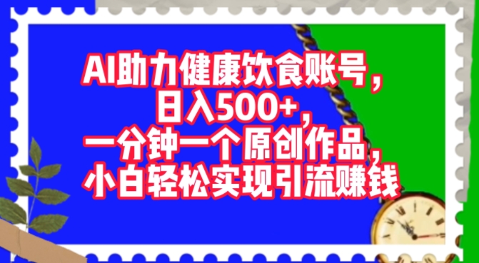AI助力健康饮食账号，一分钟一个原创作品，小白轻松实现引流赚钱-赚钱网