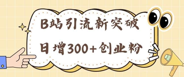 B站引流新突破：24年日增300+创业粉的高效攻略-赚钱网