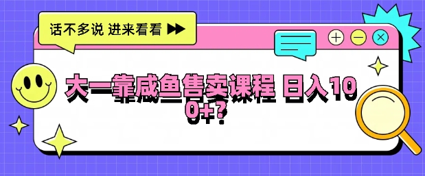 大一在学校靠咸鱼挂售课程，日入100+-赚钱网