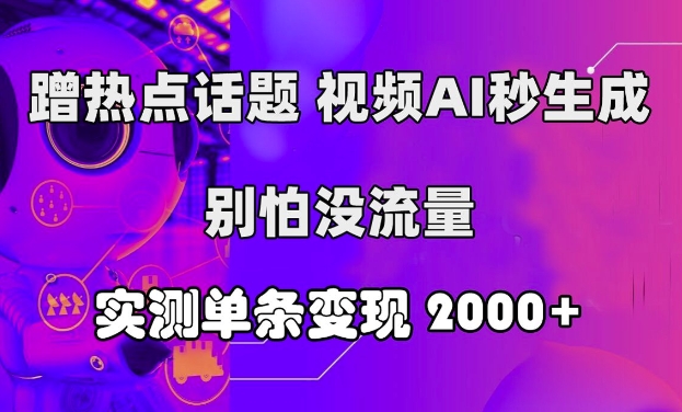蹭热点话题，视频AI秒生成，别怕没流量，实测单条变现2k-赚钱网