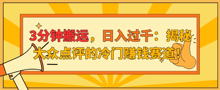 3分钟搬运，日入过千：揭秘大众点评的冷门赚钱赛道!-赚钱网