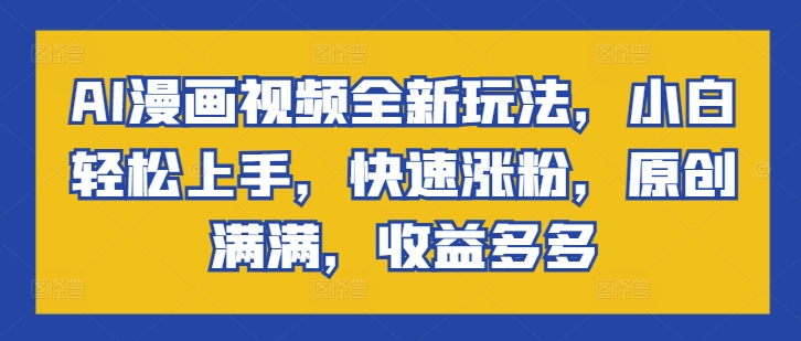 AI漫画视频全新玩法，小白轻松上手，快速涨粉，原创满满，收益多多-赚钱网