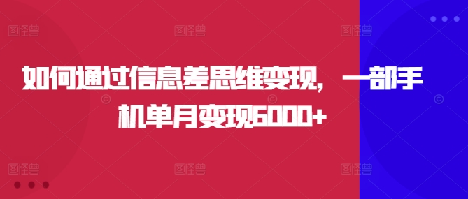 如何通过信息差思维变现，一部手机单月变现6000+-赚钱网