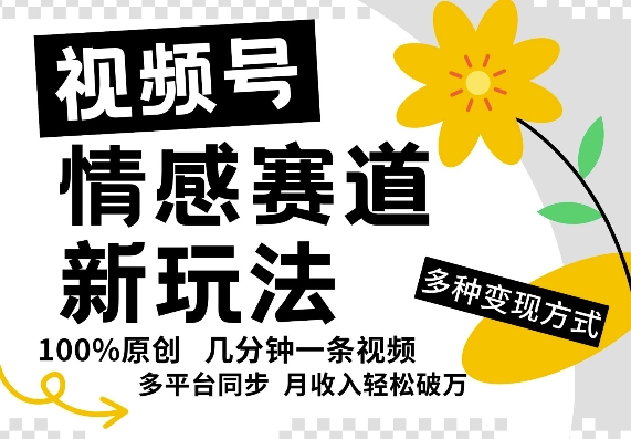 视频号情感赛道全新玩法，5分钟一条原创视频，操作简单易上手，日入5张-赚钱网
