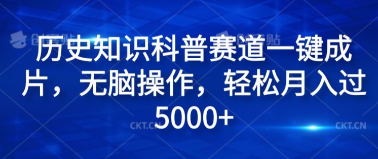 历史知识科普赛道一键成片，无脑操作，轻松月入过5000+-赚钱网