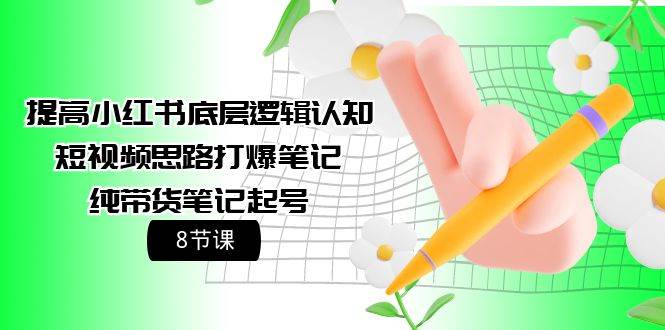 提高小红书底层逻辑认知+短视频思路打爆笔记+纯带货笔记起号（8节课）-赚钱网