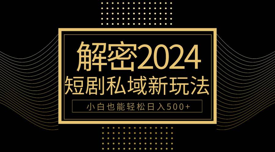 10分钟教会你2024玩转短剧私域变现，小白也能轻松日入500+-赚钱网