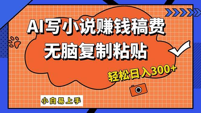 AI一键智能写小说，只需复制粘贴，小白也能成为小说家 轻松日入300+-赚钱网