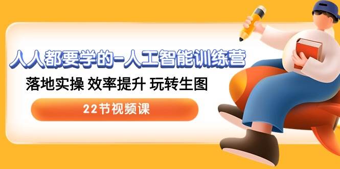 人人都要学的-人工智能训练营，落地实操 效率提升 玩转生图 (22节视频课)-赚钱网