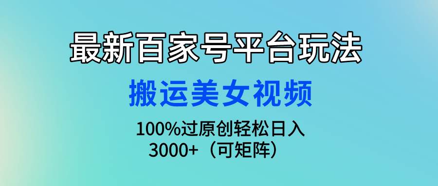 最新百家号平台玩法，搬运美女视频100%过原创大揭秘，轻松日入3000+（可…-赚钱网