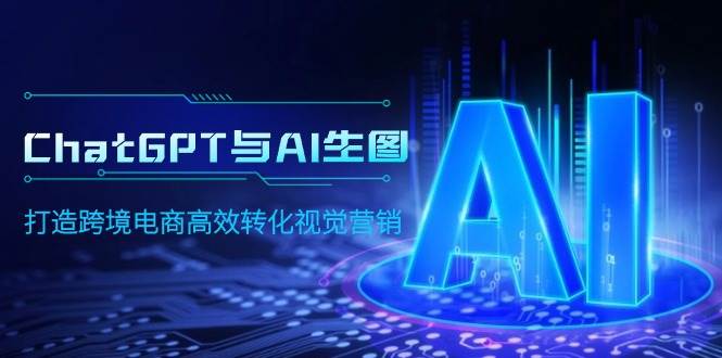 ChatGPT与AI生图，打造跨境电商高效转化视觉营销-赚钱网