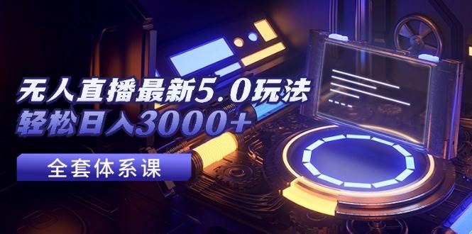 无人直播最新5.0玩法，轻松日入3000+-赚钱网