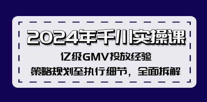 2024年千川实操课，亿级GMV投放经验，策略规划至执行细节，全面拆解-赚钱网