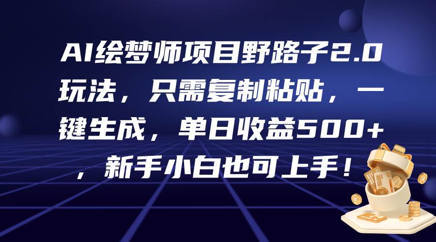 AI绘梦师项目野路子2.0玩法，只需复制粘贴，一键生成，单日收益500+，新…-赚钱网