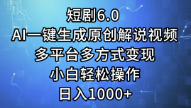 一键生成原创解说视频I，短剧6.0 AI，小白轻松操作，日入1000+，多平台多方式变现-赚钱网