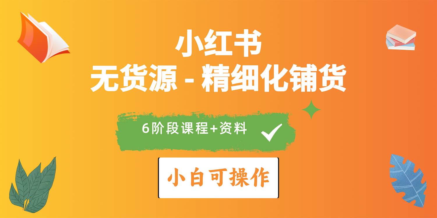 2024小红书电商风口正盛，全优质课程、适合小白（无货源）精细化铺货实战-赚钱网