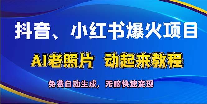 抖音、小红书爆火项目：AI老照片动起来教程，免费自动生成，无脑快速变…-赚钱网