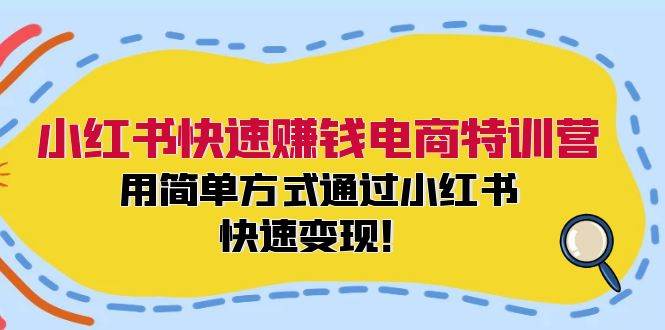 小红书快速赚钱电商特训营：用简单方式通过小红书快速变现！-赚钱网