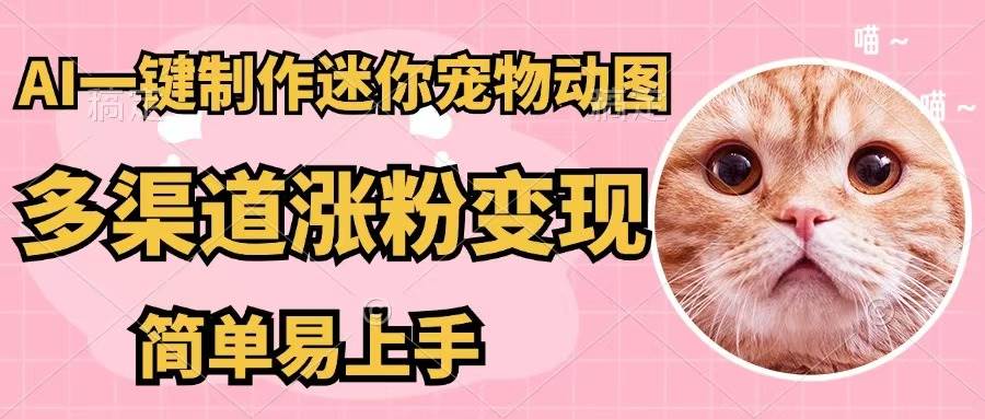 AI一键制作迷你宠物图，五分钟一个成品，多渠道变现，简单易上手-赚钱网