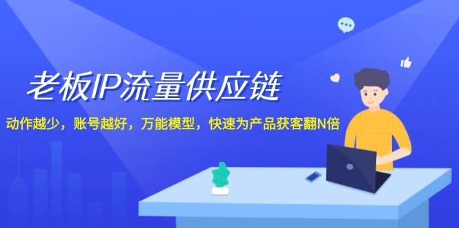 老板 IP流量 供应链，动作越少，账号越好，万能模型，快速为产品获客翻N倍-赚钱网
