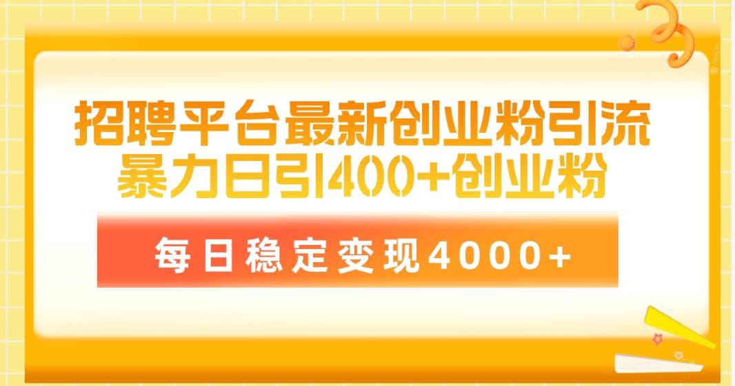 招聘平台最新创业粉引流技术，简单操作日引创业粉400+，每日稳定变现4000+-赚钱网