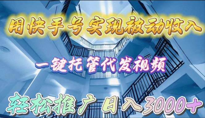 用快手号实现被动收入，一键托管代发视频，轻松推广日入3000+-赚钱网