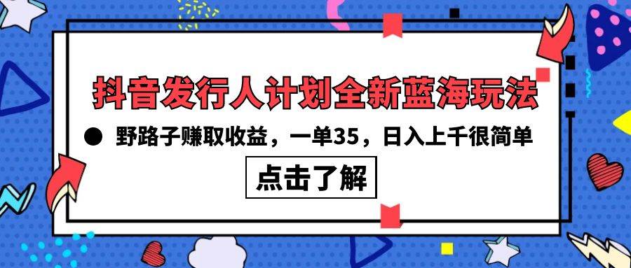 抖音发行人计划全新蓝海玩法，野路子赚取收益，一单35，日入上千很简单!-赚钱网
