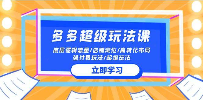 2024多多 超级玩法课 流量底层逻辑/店铺定位/高转化布局/强付费/起爆玩法-赚钱网