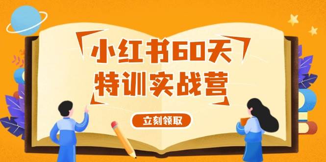 小红书60天特训实战营（系统课）从0打造能赚钱的小红书账号（55节课）-赚钱网