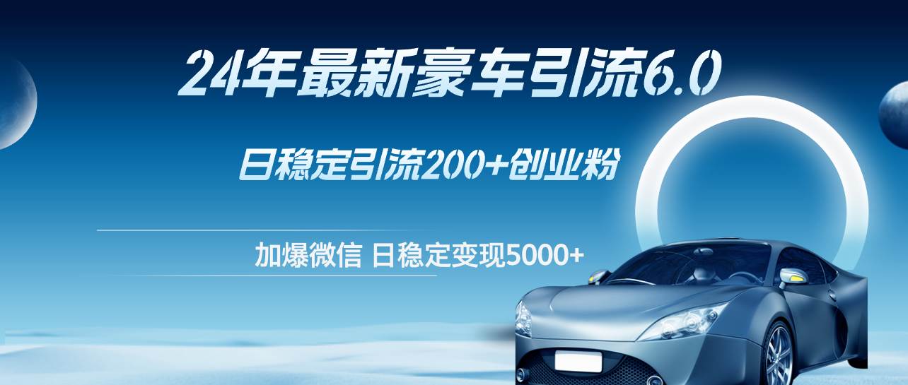 24年最新豪车引流6.0，日引500+创业粉，日稳定变现5000+-赚钱网