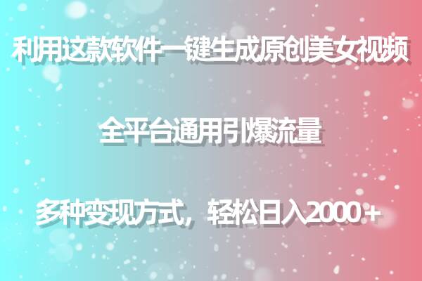 利用这款软件一键生成原创美女视频 全平台通用引爆流量 多种变现日入2000＋-赚钱网