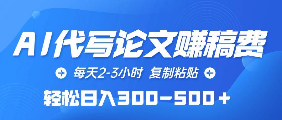 AI代写论文赚稿费，每天2-3小时，复制粘贴，轻松日入300-500＋-赚钱网