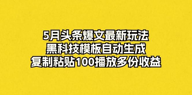 5月头条爆文最新玩法，黑科技模板自动生成，复制粘贴100播放多份收益-赚钱网